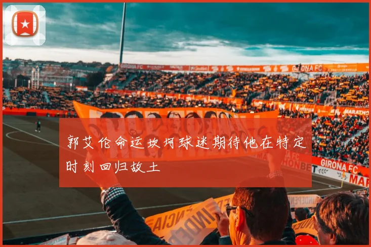 郭艾伦命运坎坷球迷期待他在特定时刻回归故土