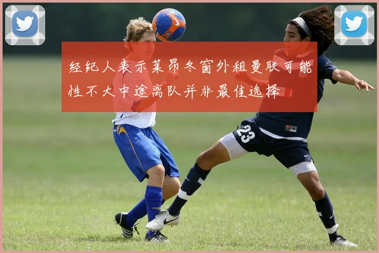 经纪人表示莱昂冬窗外租曼联可能性不大中途离队并非最佳选择