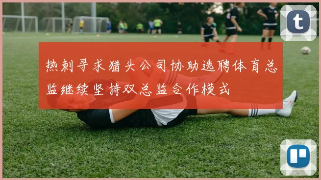热刺寻求猎头公司协助选聘体育总监继续坚持双总监合作模式