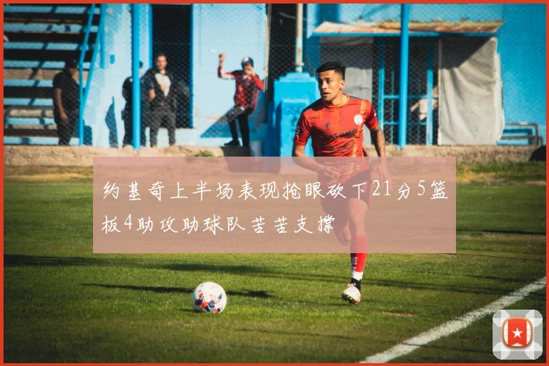 约基奇上半场表现抢眼砍下21分5篮板4助攻助球队苦苦支撑