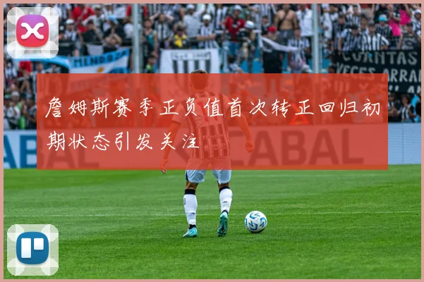 詹姆斯赛季正负值首次转正回归初期状态引发关注