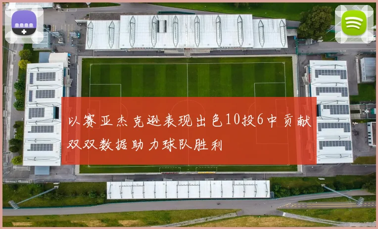 以赛亚杰克逊表现出色10投6中贡献双双数据助力球队胜利