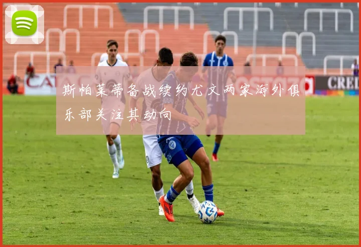 斯帕莱蒂备战续约尤文两家海外俱乐部关注其动向