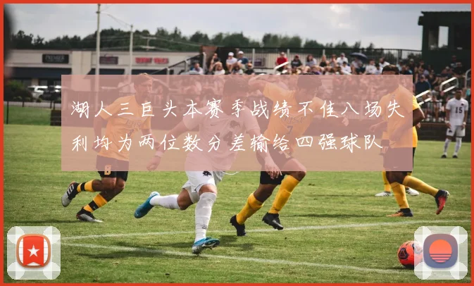 湖人三巨头本赛季战绩不佳八场失利均为两位数分差输给四强球队