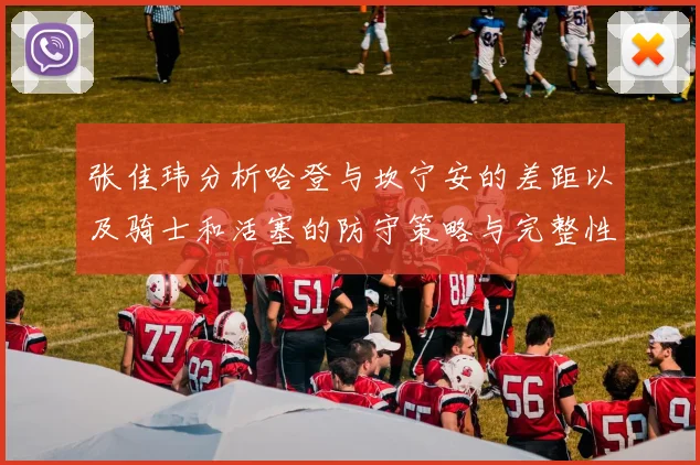 张佳玮分析哈登与坎宁安的差距以及骑士和活塞的防守策略与完整性