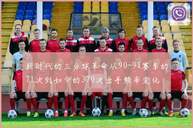 新时代的三分球革命从90-91赛季的71次到如今的370次出手频率变化