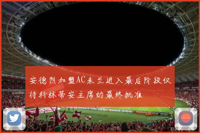 安德烈加盟AC米兰进入最后阶段仅待科林蒂安主席的最终批准