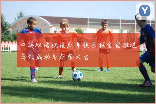 中英双语祝福新年快乐掘金官推送马到成功与新春大吉