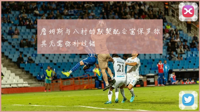 詹姆斯与八村的默契配合富保罗称其无需弥补过错