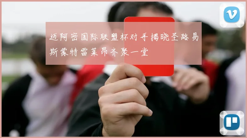 迈阿密国际联盟杯对手揭晓圣路易斯蒙特雷莱昂齐聚一堂