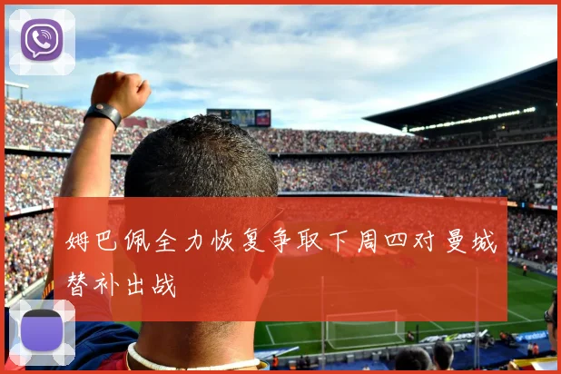 姆巴佩全力恢复争取下周四对曼城替补出战
