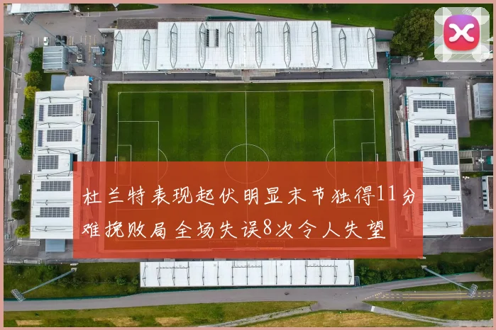 杜兰特表现起伏明显末节独得11分难挽败局全场失误8次令人失望