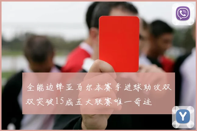 全能边锋亚马尔本赛季进球助攻双双突破15成五大联赛唯一奇迹